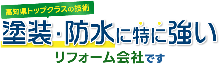 高知県トップクラスの技術、塗装・防水に特に強いリフォーム会社です